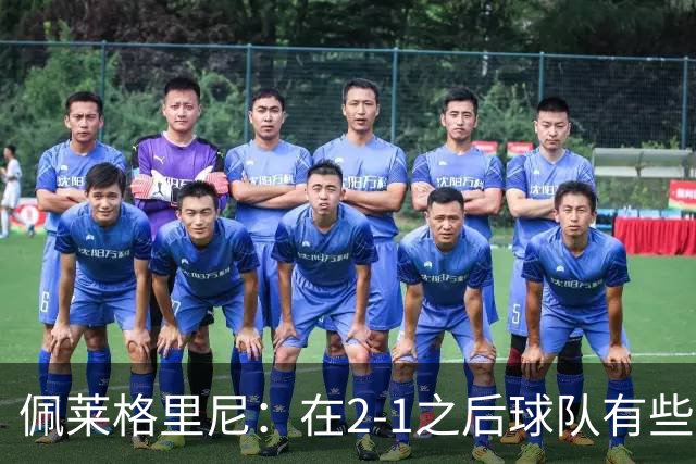 佩莱格里尼：在2-1之后球队有些回收了；我们必须继续前进