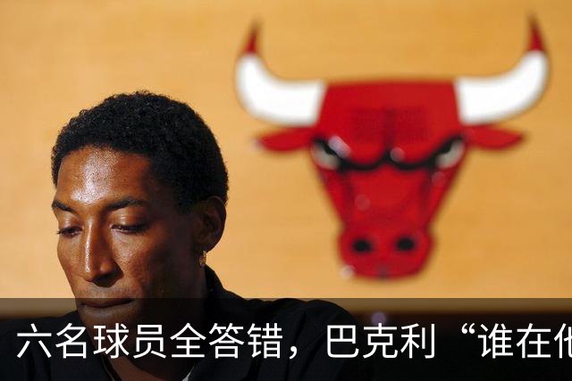 六名球员全答错，巴克利“谁在他队”翻车后自称在电视上偷钱