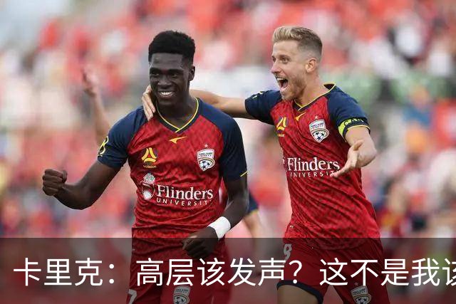 卡里克：高层该发声？这不是我该决定的事，我的职责是和你们交流