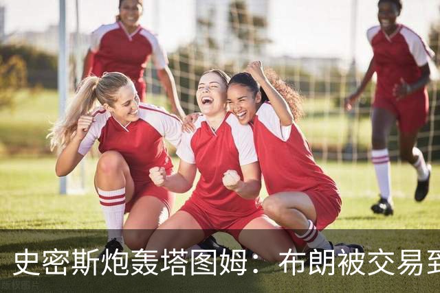 史密斯炮轰塔图姆：布朗被交易到76人，你为何不拦？