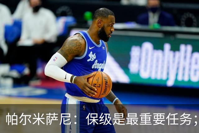帕尔米萨尼：保级是最重要任务；意甲有很多优秀门将值得学习
