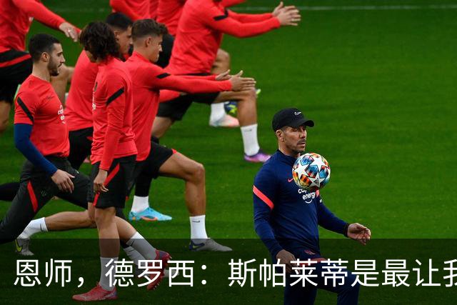恩师，德罗西：斯帕莱蒂是最让我想从事教练这份工作的人