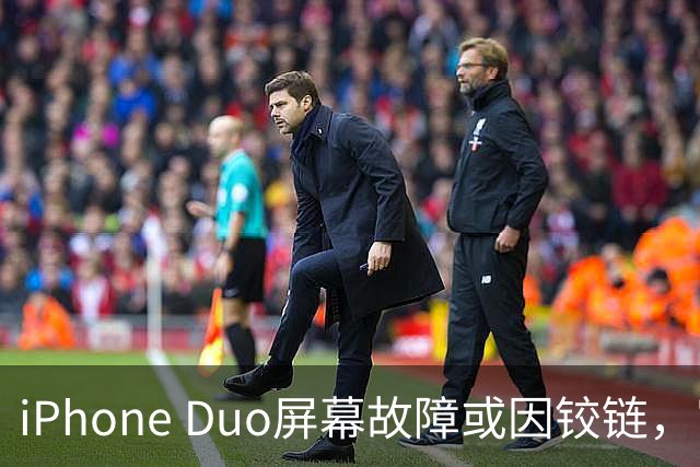 iPhone Duo屏幕故障或因铰链，富士康员工：因产能吃紧苹果曾降低过一定良率质检标准，目前产线已紧急替换一批物料，实际生产未受影响